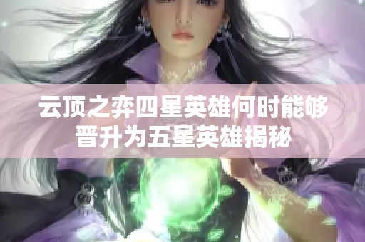 云顶之弈四星英雄何时能够晋升为五星英雄揭秘