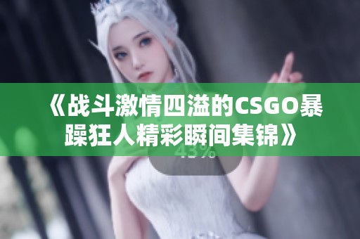 《战斗激情四溢的CSGO暴躁狂人精彩瞬间集锦》