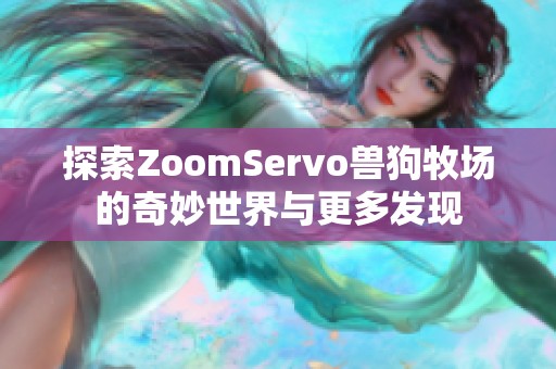 探索ZoomServo兽狗牧场的奇妙世界与更多发现