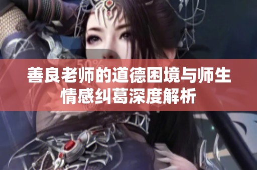 善良老师的道德困境与师生情感纠葛深度解析