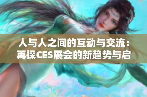 人与人之间的互动与交流：再探CES展会的新趋势与启示