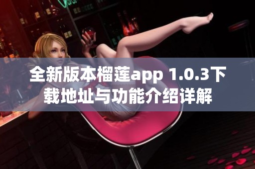 全新版本榴莲app 1.0.3下载地址与功能介绍详解