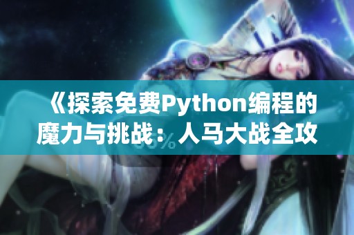 《探索免费Python编程的魔力与挑战：人马大战全攻略》