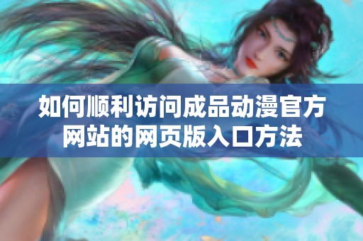 如何顺利访问成品动漫官方网站的网页版入口方法