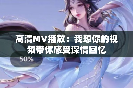 高清MV播放：我想你的视频带你感受深情回忆