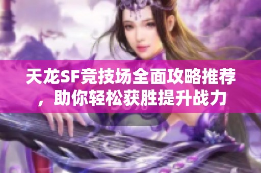 天龙SF竞技场全面攻略推荐，助你轻松获胜提升战力