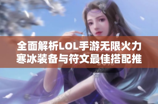 全面解析LOL手游无限火力寒冰装备与符文最佳搭配推荐