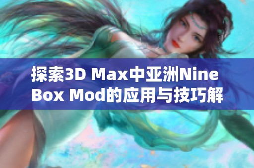 探索3D Max中亚洲Nine Box Mod的应用与技巧解析