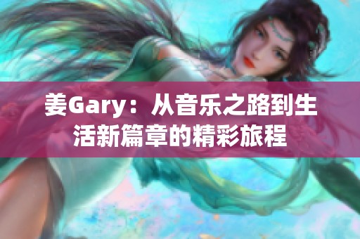 姜Gary：从音乐之路到生活新篇章的精彩旅程