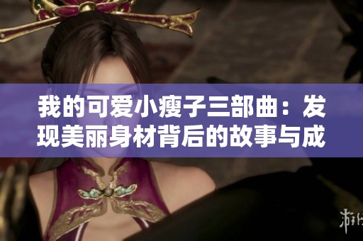 我的可爱小瘦子三部曲：发现美丽身材背后的故事与成长