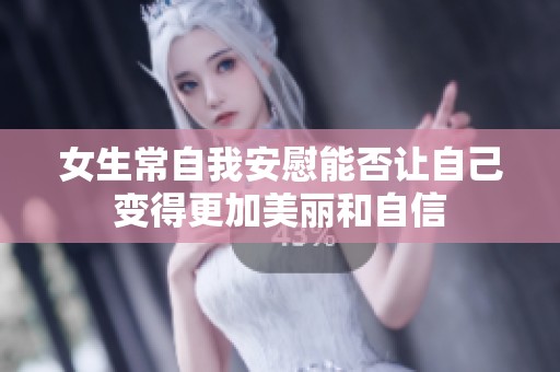 女生常自我安慰能否让自己变得更加美丽和自信