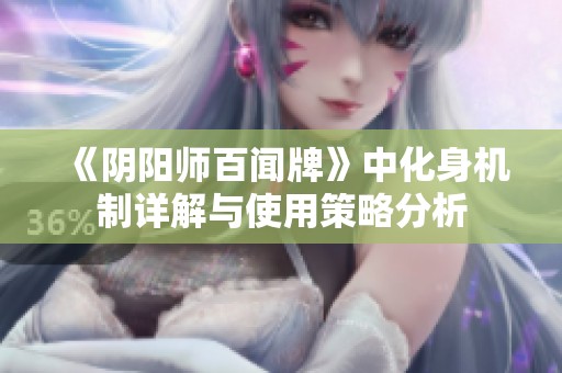 《阴阳师百闻牌》中化身机制详解与使用策略分析