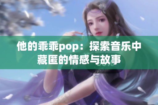 他的乖乖pop：探索音乐中藏匿的情感与故事