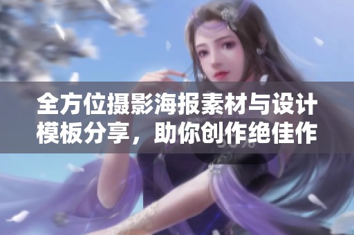 全方位摄影海报素材与设计模板分享，助你创作绝佳作品