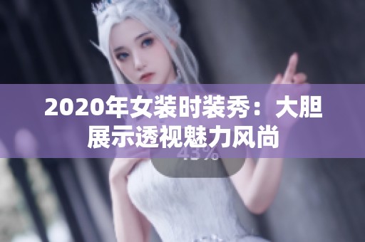 2020年女装时装秀：大胆展示透视魅力风尚