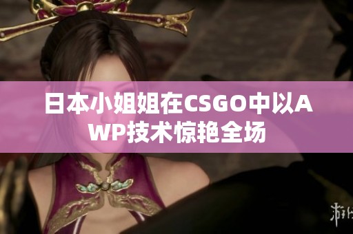 日本小姐姐在CSGO中以AWP技术惊艳全场