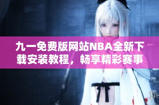 九一免费版网站NBA全新下载安装教程，畅享精彩赛事直播