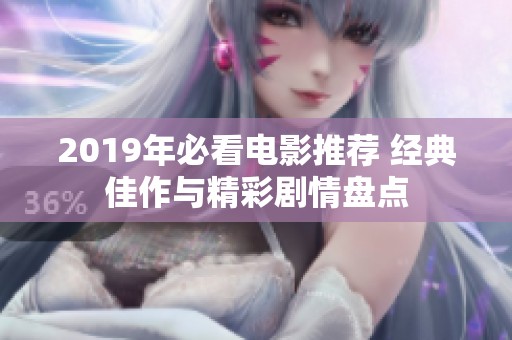 2019年必看电影推荐 经典佳作与精彩剧情盘点