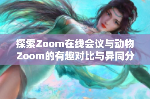 探索Zoom在线会议与动物Zoom的有趣对比与异同分析