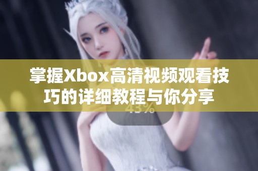 掌握Xbox高清视频观看技巧的详细教程与你分享