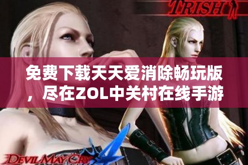 免费下载天天爱消除畅玩版，尽在ZOL中关村在线手游频道