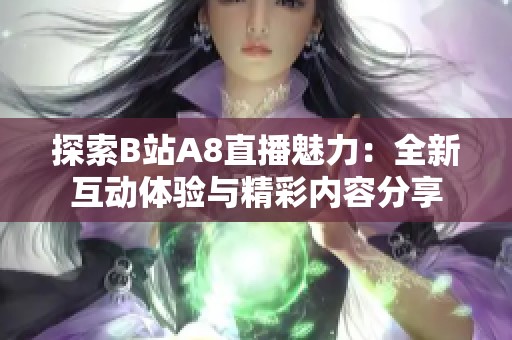 探索B站A8直播魅力：全新互动体验与精彩内容分享