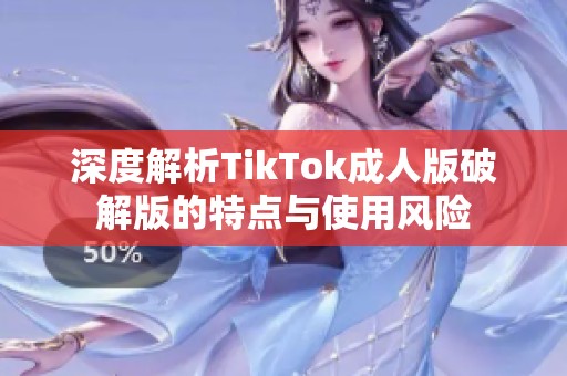 深度解析TikTok成人版破解版的特点与使用风险