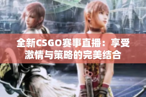 全新CSGO赛事直播：享受激情与策略的完美结合