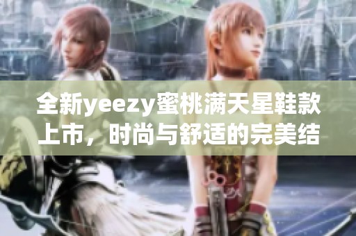 全新yeezy蜜桃满天星鞋款上市，时尚与舒适的完美结合