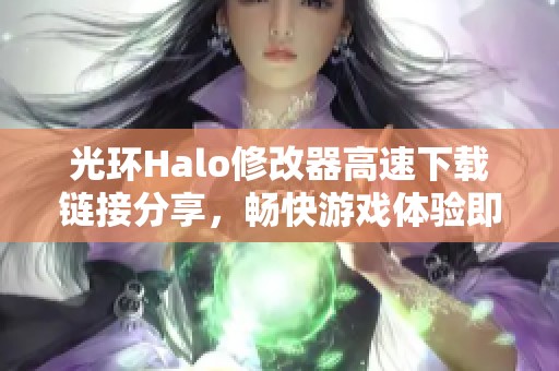 光环Halo修改器高速下载链接分享，畅快游戏体验即刻得到