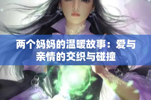 两个妈妈的温暖故事：爱与亲情的交织与碰撞