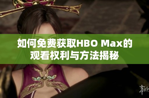 如何免费获取HBO Max的观看权利与方法揭秘