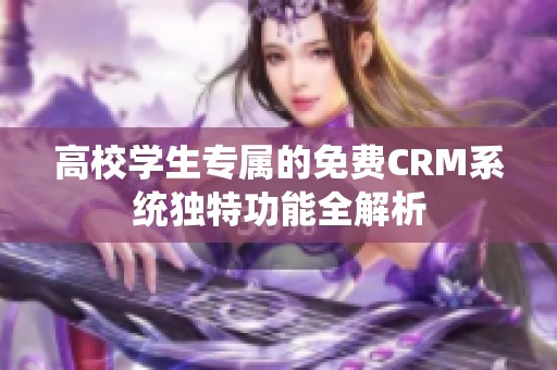 高校学生专属的免费CRM系统独特功能全解析