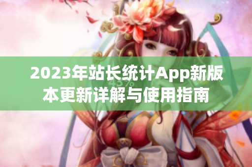 2023年站长统计App新版本更新详解与使用指南