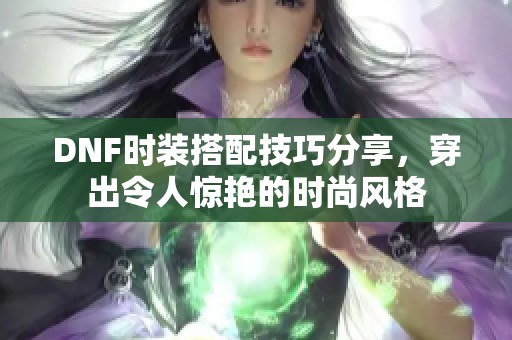 DNF时装搭配技巧分享，穿出令人惊艳的时尚风格