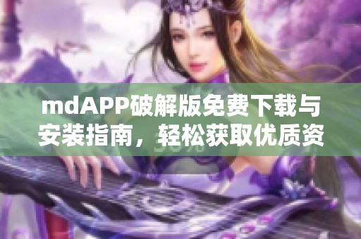 mdAPP破解版免费下载与安装指南，轻松获取优质资源