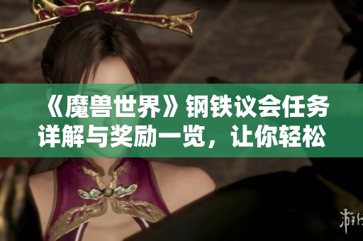 《魔兽世界》钢铁议会任务详解与奖励一览，让你轻松获取丰厚奖励