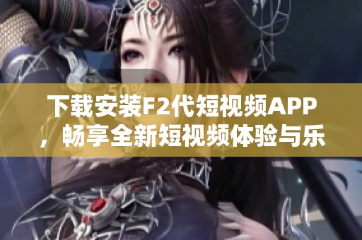 下载安装F2代短视频APP，畅享全新短视频体验与乐趣