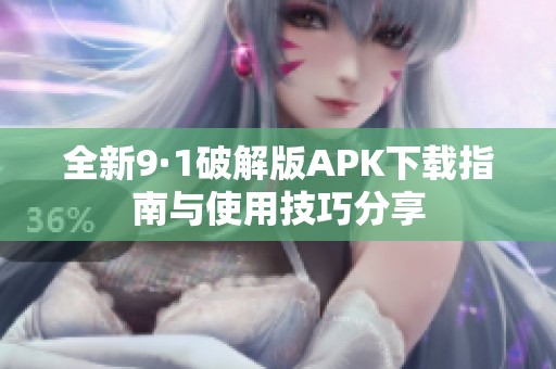 全新9·1破解版APK下载指南与使用技巧分享