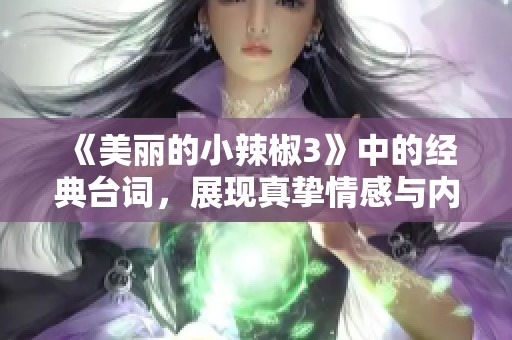 《美丽的小辣椒3》中的经典台词，展现真挚情感与内心挣扎