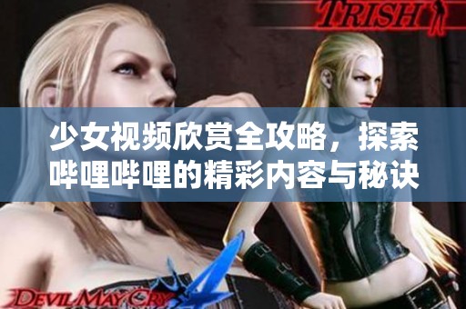 少女视频欣赏全攻略，探索哔哩哔哩的精彩内容与秘诀