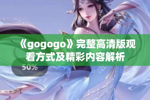 《gogogo》完整高清版观看方式及精彩内容解析