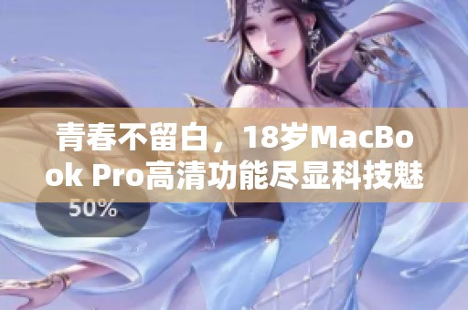 青春不留白，18岁MacBook Pro高清功能尽显科技魅力