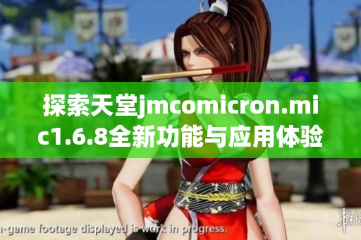 探索天堂jmcomicron.mic1.6.8全新功能与应用体验