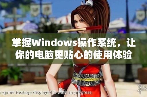 掌握Windows操作系统，让你的电脑更贴心的使用体验