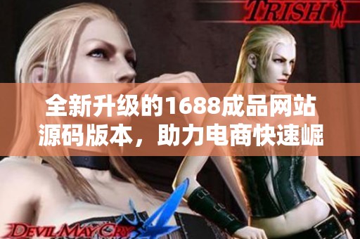 全新升级的1688成品网站源码版本，助力电商快速崛起