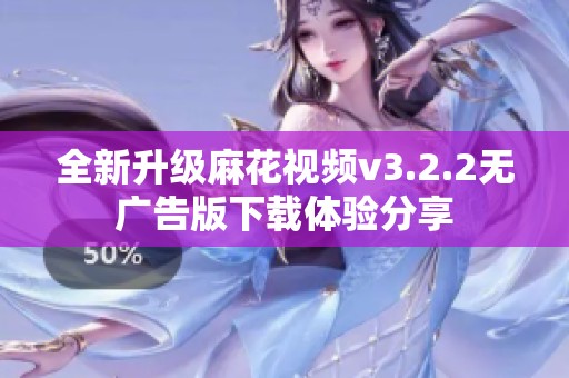 全新升级麻花视频v3.2.2无广告版下载体验分享