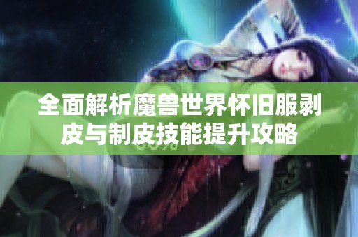 全面解析魔兽世界怀旧服剥皮与制皮技能提升攻略