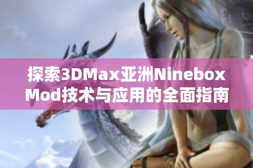 探索3DMax亚洲NineboxMod技术与应用的全面指南