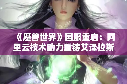 《魔兽世界》国服重启：阿里云技术助力重铸艾泽拉斯的新传奇